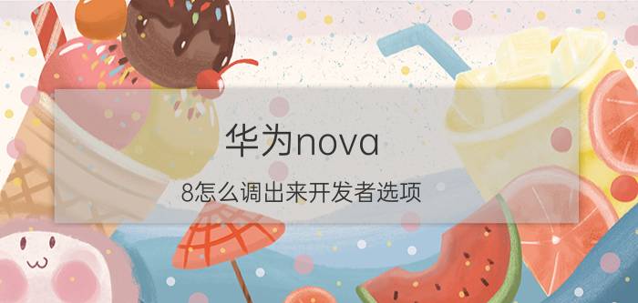 华为nova 8怎么调出来开发者选项 华为nova9se开发者选项？